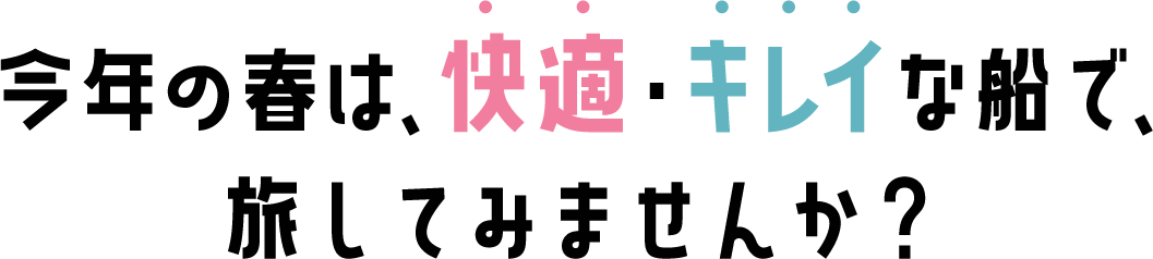今年の秋は、快適・キレイな船で、旅してみませんか？
