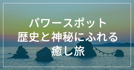 パワースポット歴史と神秘にふれる癒し旅