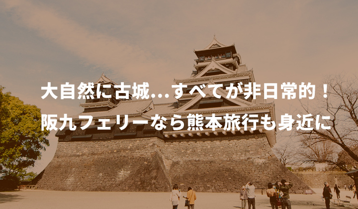 大自然に古城…すべてが非日常的！阪九フェリーなら熊本旅行も身近に