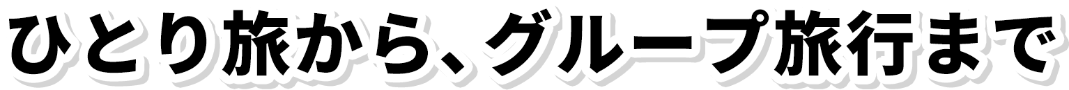 ひとり旅から、グループ旅行まで