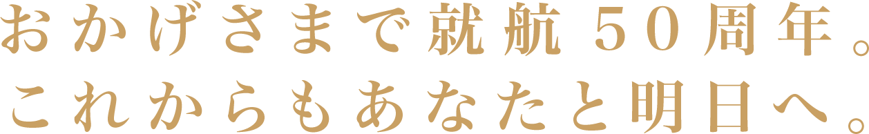 おかげさまで就航50周年。これからもあなたと明日へ。